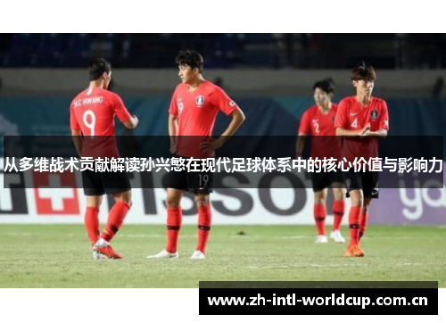 从多维战术贡献解读孙兴慜在现代足球体系中的核心价值与影响力 从多维战术贡献解读孙兴慜在现代足球体系中的核心价值与影响力